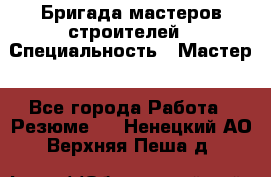 Бригада мастеров строителей › Специальность ­ Мастер - Все города Работа » Резюме   . Ненецкий АО,Верхняя Пеша д.